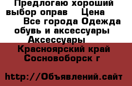 Предлогаю хороший выбор оправ  › Цена ­ 1 000 - Все города Одежда, обувь и аксессуары » Аксессуары   . Красноярский край,Сосновоборск г.